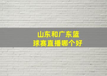 山东和广东篮球赛直播哪个好