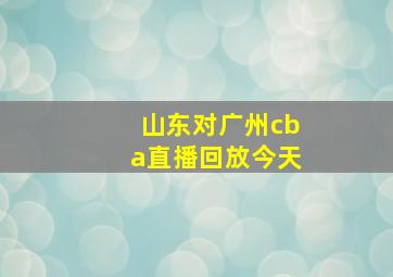 山东对广州cba直播回放今天