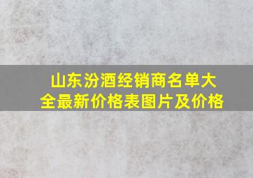 山东汾酒经销商名单大全最新价格表图片及价格