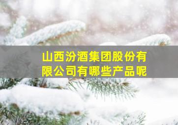 山西汾酒集团股份有限公司有哪些产品呢