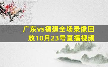 广东vs福建全场录像回放10月23号直播视频