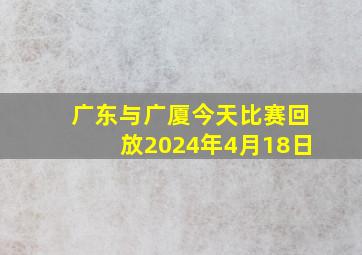 广东与广厦今天比赛回放2024年4月18日