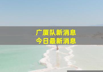 广厦队新消息今日最新消息