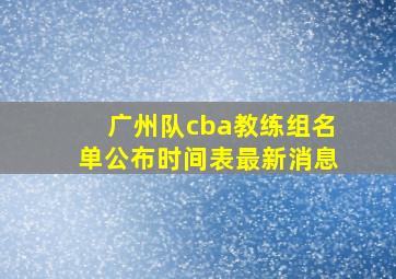 广州队cba教练组名单公布时间表最新消息