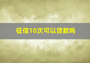 征信10次可以贷款吗