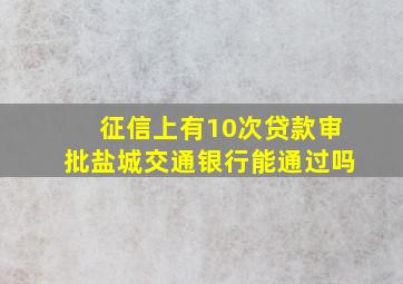 征信上有10次贷款审批盐城交通银行能通过吗