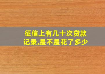 征信上有几十次贷款记录,是不是花了多少