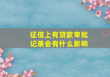 征信上有贷款审批记录会有什么影响