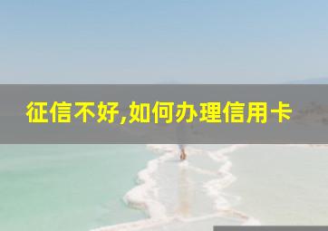 征信不好,如何办理信用卡