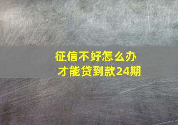 征信不好怎么办才能贷到款24期