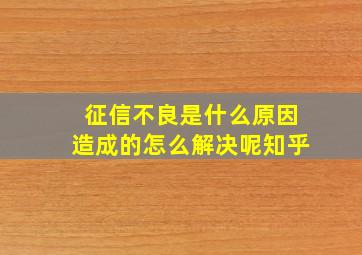 征信不良是什么原因造成的怎么解决呢知乎