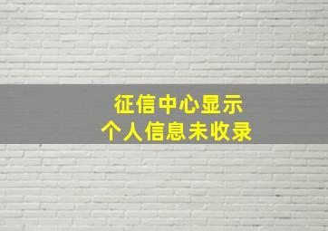 征信中心显示个人信息未收录