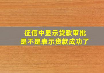 征信中显示贷款审批是不是表示货款成功了