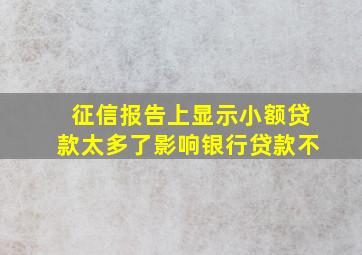 征信报告上显示小额贷款太多了影响银行贷款不