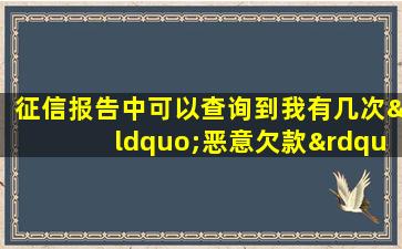 征信报告中可以查询到我有几次“恶意欠款”