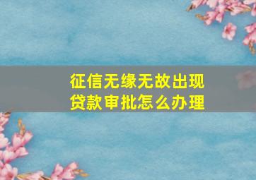 征信无缘无故出现贷款审批怎么办理