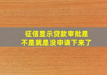 征信显示贷款审批是不是就是没申请下来了