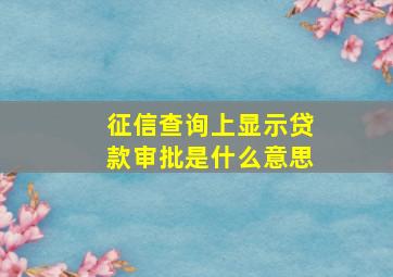 征信查询上显示贷款审批是什么意思