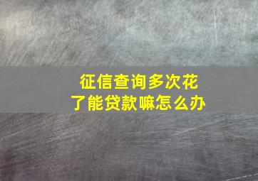 征信查询多次花了能贷款嘛怎么办