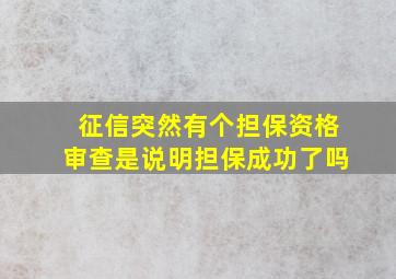 征信突然有个担保资格审查是说明担保成功了吗