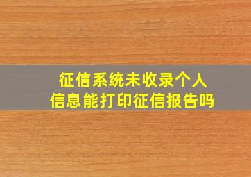 征信系统未收录个人信息能打印征信报告吗