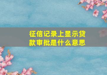 征信记录上显示贷款审批是什么意思