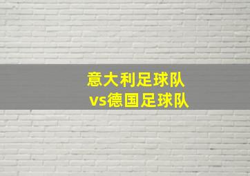 意大利足球队vs德国足球队