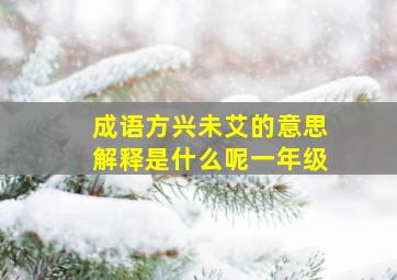 成语方兴未艾的意思解释是什么呢一年级