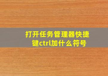 打开任务管理器快捷键ctrl加什么符号