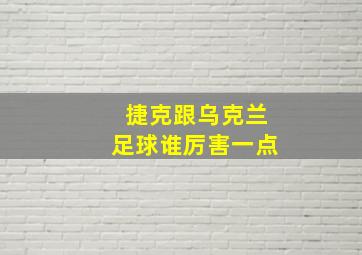 捷克跟乌克兰足球谁厉害一点