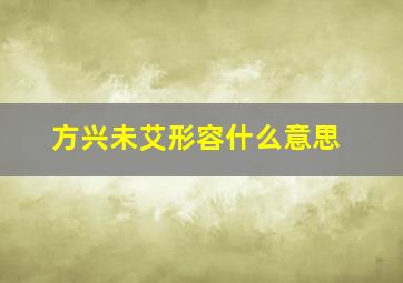 方兴未艾形容什么意思