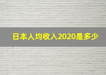 日本人均收入2020是多少