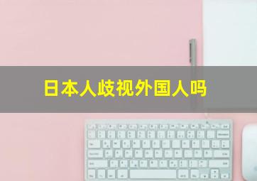 日本人歧视外国人吗