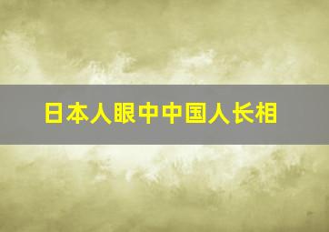 日本人眼中中国人长相