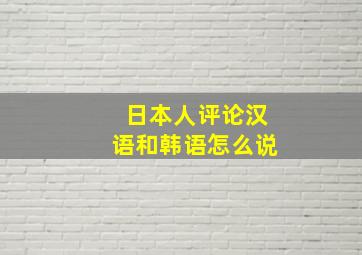 日本人评论汉语和韩语怎么说