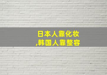 日本人靠化妆,韩国人靠整容