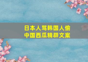 日本人骂韩国人偷中国西瓜精辟文案