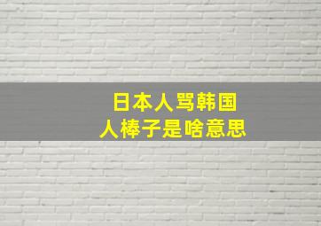 日本人骂韩国人棒子是啥意思