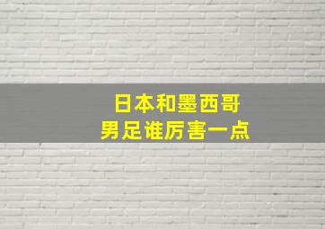 日本和墨西哥男足谁厉害一点