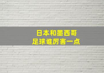 日本和墨西哥足球谁厉害一点