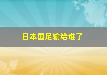 日本国足输给谁了