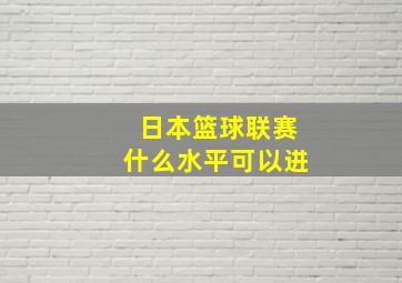 日本篮球联赛什么水平可以进