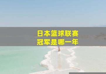 日本篮球联赛冠军是哪一年