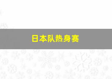 日本队热身赛