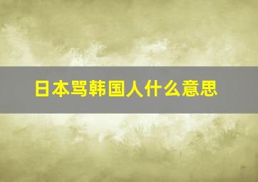 日本骂韩国人什么意思