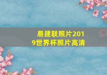 易建联照片2019世界杯照片高清