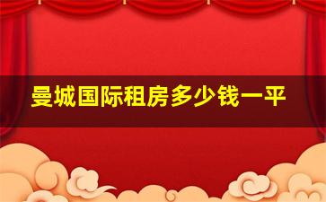 曼城国际租房多少钱一平