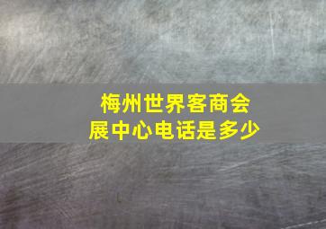 梅州世界客商会展中心电话是多少