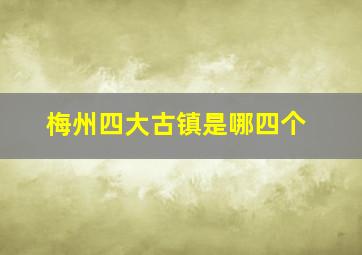 梅州四大古镇是哪四个