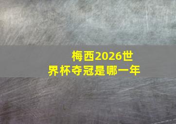 梅西2026世界杯夺冠是哪一年